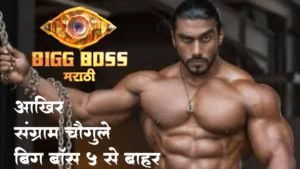 संग्राम चौगुले के Big boss Marathi Session 5 से बाहर होने की ये है बड़ी वजह.